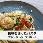 昆布を使ったパスタとは？簡単アレンジレシピと奥深い味わい