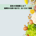 昆布の栄養素とは？種類別の効果や選び方・食べ方まで網羅