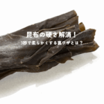 昆布の硬さ解消！3秒で柔らかくする裏ワザとは？